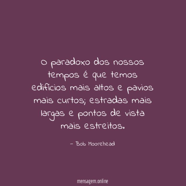 O paradoxo dos nossos tempos é que temos