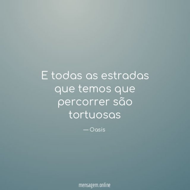 E todas as estradas que temos que percorrer são tortuosas"