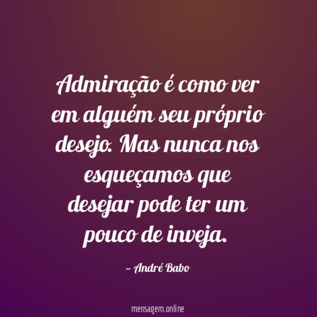Admiração é como ver em alguém seu próprio desejo