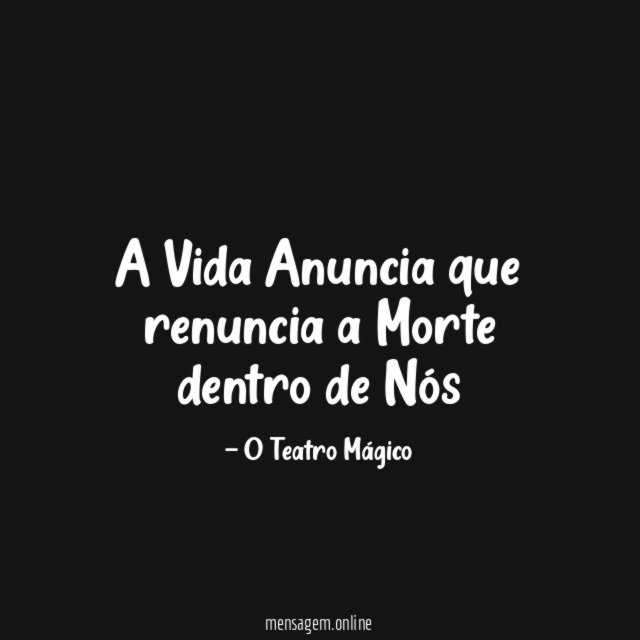A Vida Anuncia que renuncia a Morte dentro de Nós"
