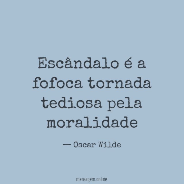 Escândalo é a fofoca tornada tediosa pela moralidade