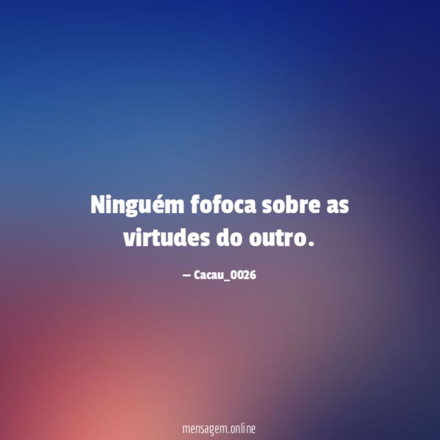Ninguém fofoca sobre as virtudes do outro