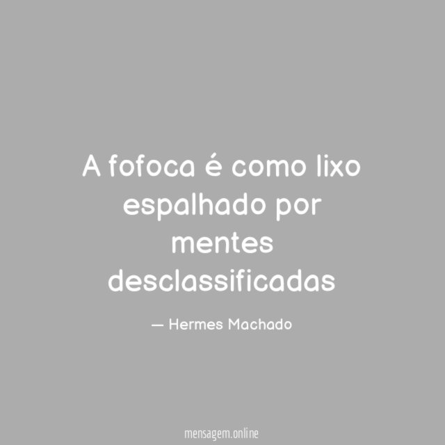 A fofoca é como lixo espalhado por mentes desclassificadas