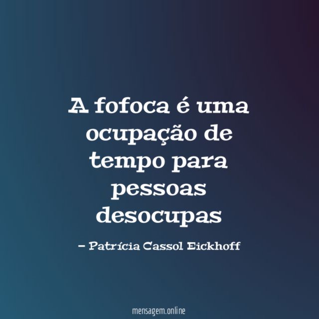 A fofoca é uma ocupação de tempo para pessoas desocupas