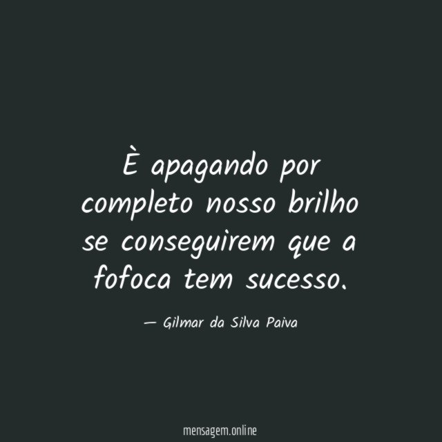 È apagando por completo nosso brilho se conseguirem que a fofoca tem sucesso