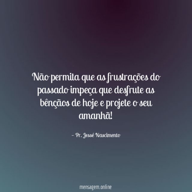 Não permita que as frustrações do passado impeça