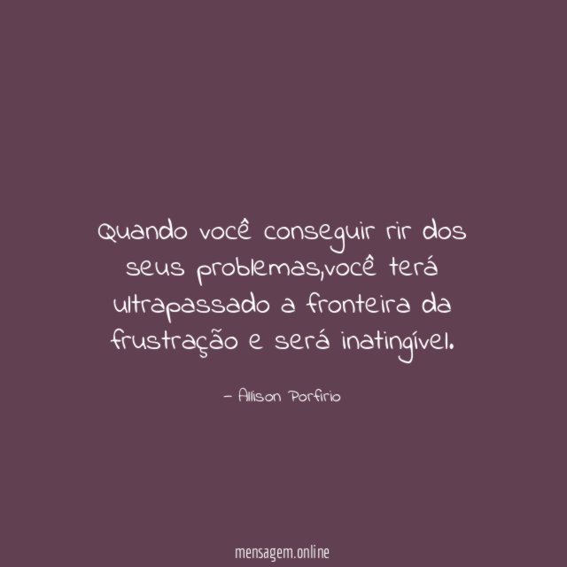 Quando você conseguir rir dos seus problemas
