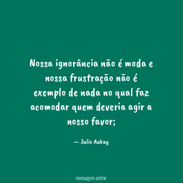 Nossa ignorância não é moda e nossa frustração