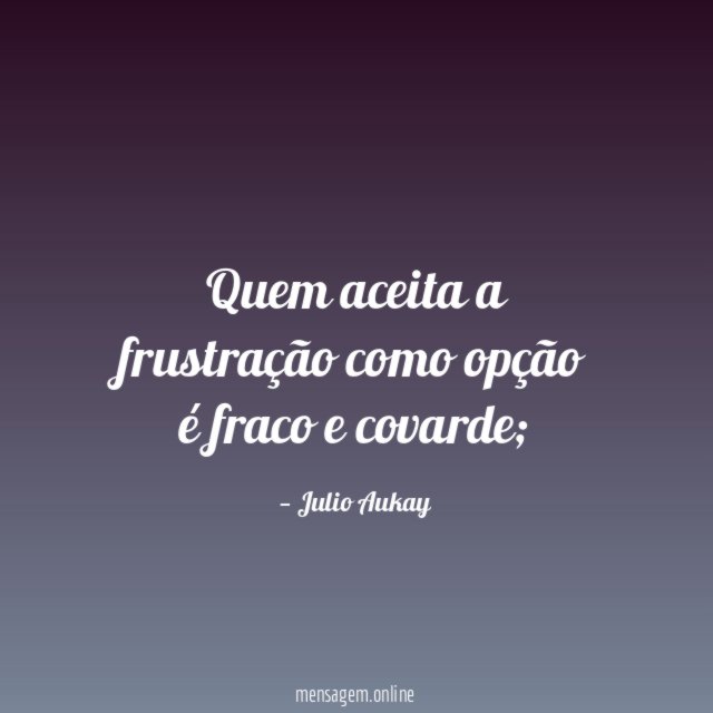 Quem aceita a frustração como opção é fraco e covarde