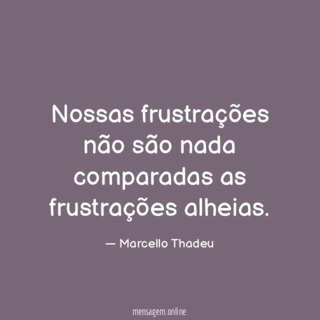 Nossas frustrações não são nada comparadas as frustrações