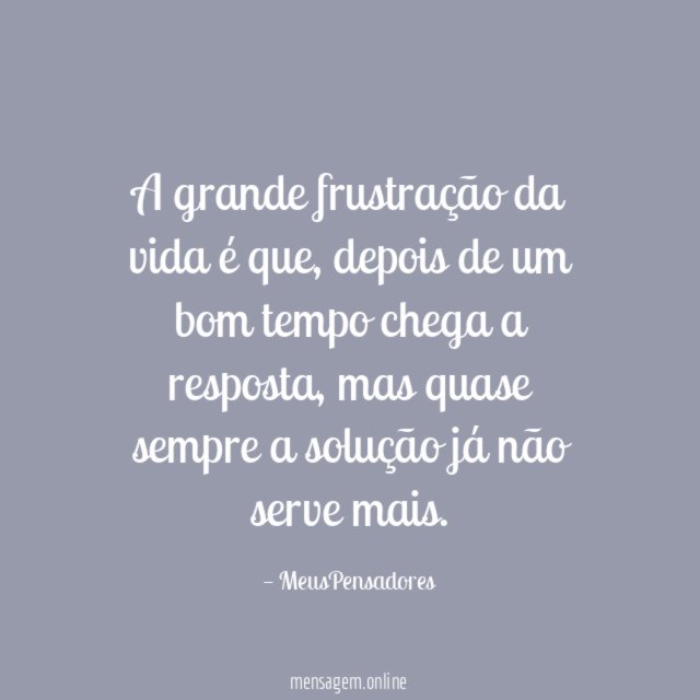 A grande frustração da vida é que