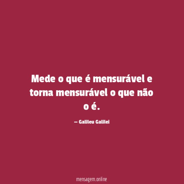 Mede o que é mensurável e torna mensurável
