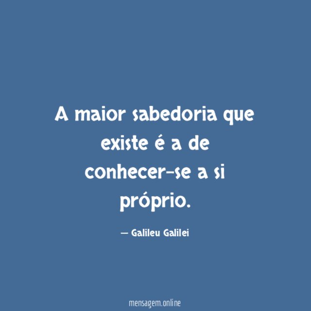 A maior sabedoria que existe é a de conhecer-se a si próprio