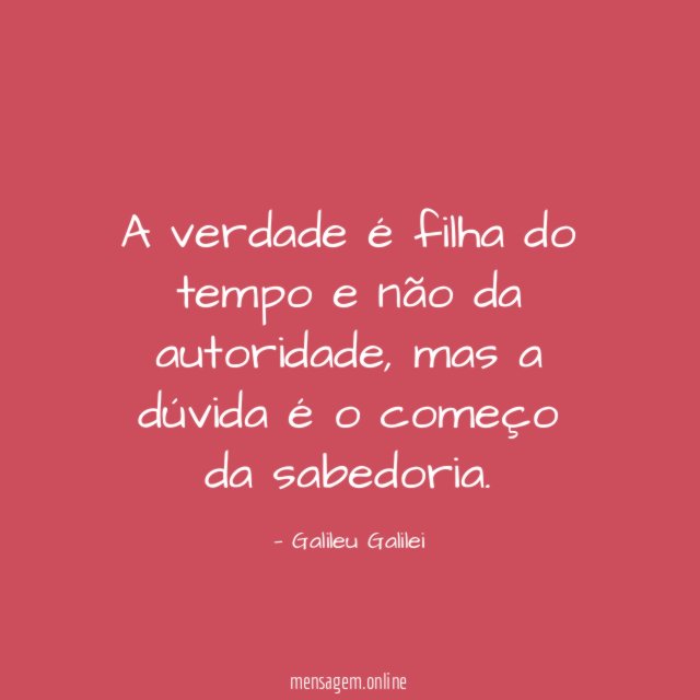 A verdade é filha do tempo e não da autoridade