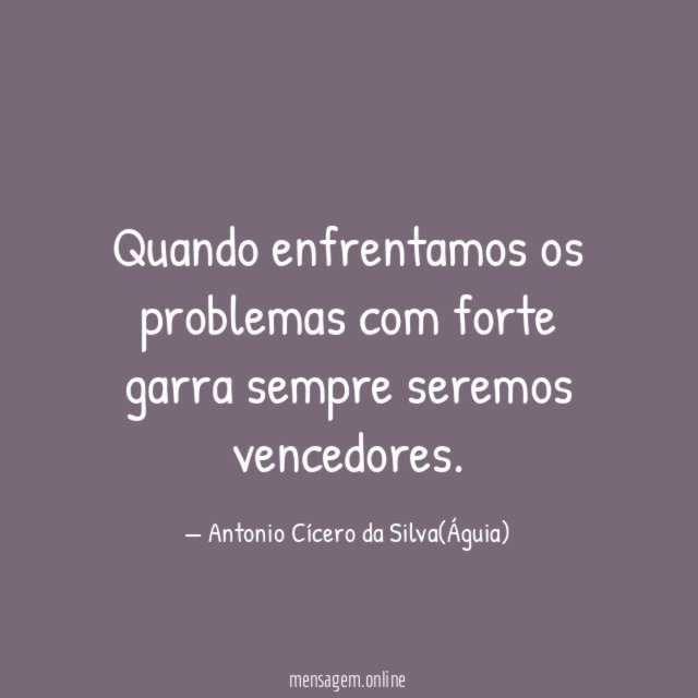 Quando enfrentamos os problemas com forte garra sempre seremos vencedores