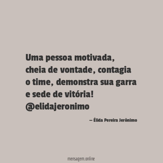 Uma pessoa motivada, cheia de vontade, contagia o time, demonstra sua garra e sede de vitória!