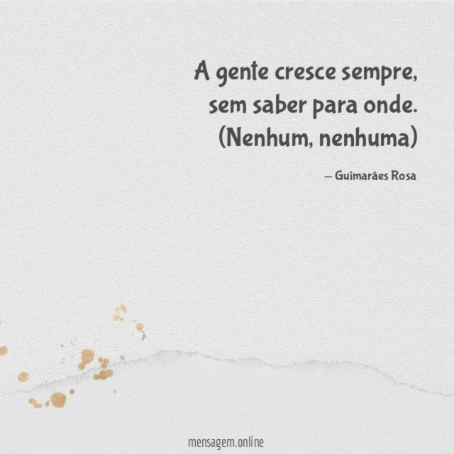 A gente cresce sempre, sem saber para onde.