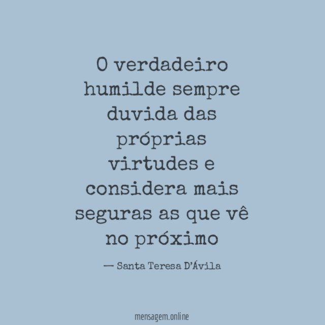 O verdadeiro humilde sempre duvida das próprias virtudes