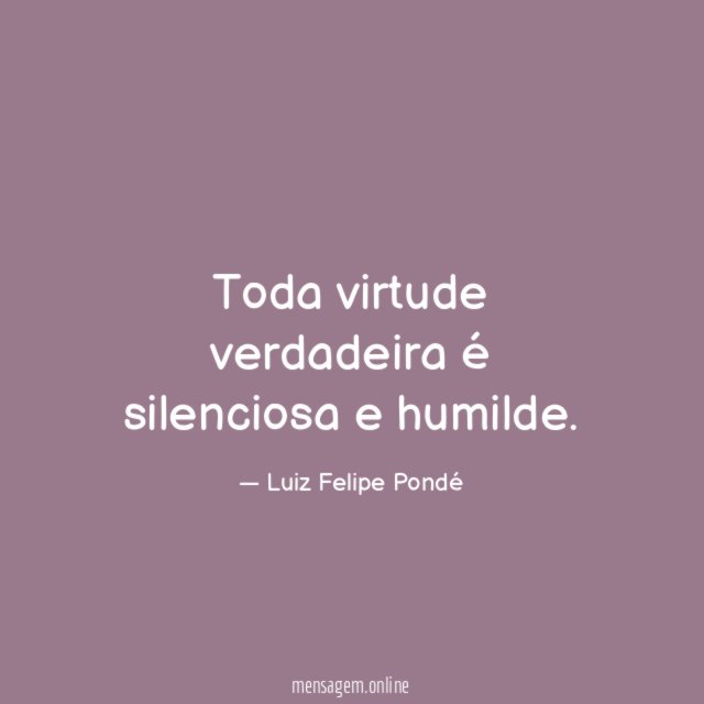 Toda virtude verdadeira é silenciosa e humilde