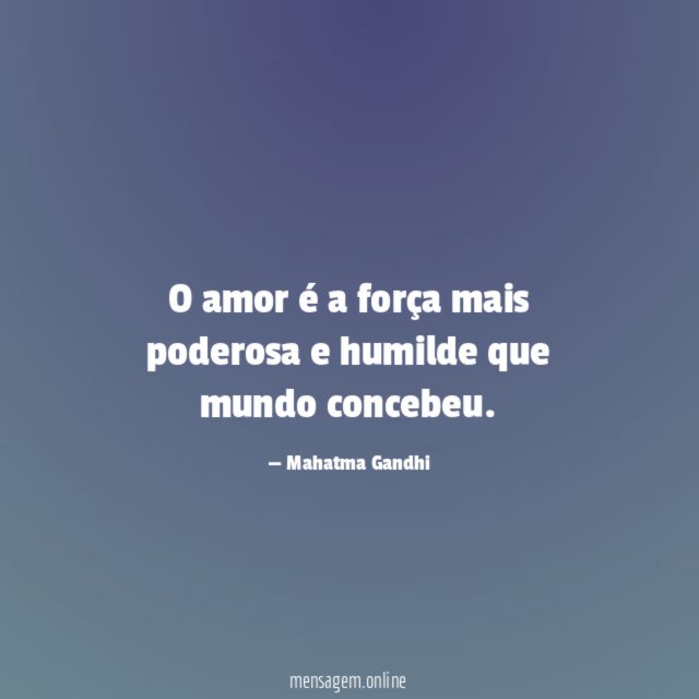 O amor é a força mais poderosa e humilde que mundo concebeu