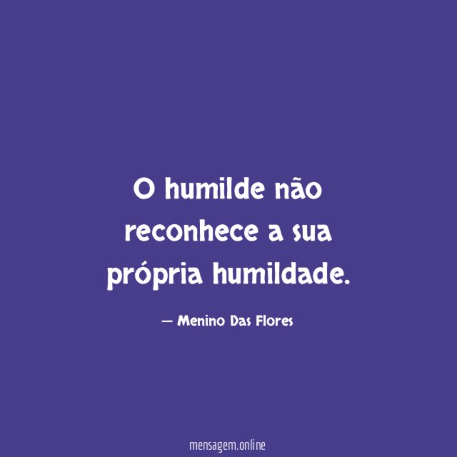 O humilde não reconhece a sua própria humildade