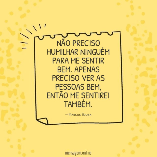 Não preciso humilhar ninguém para me sentir bem