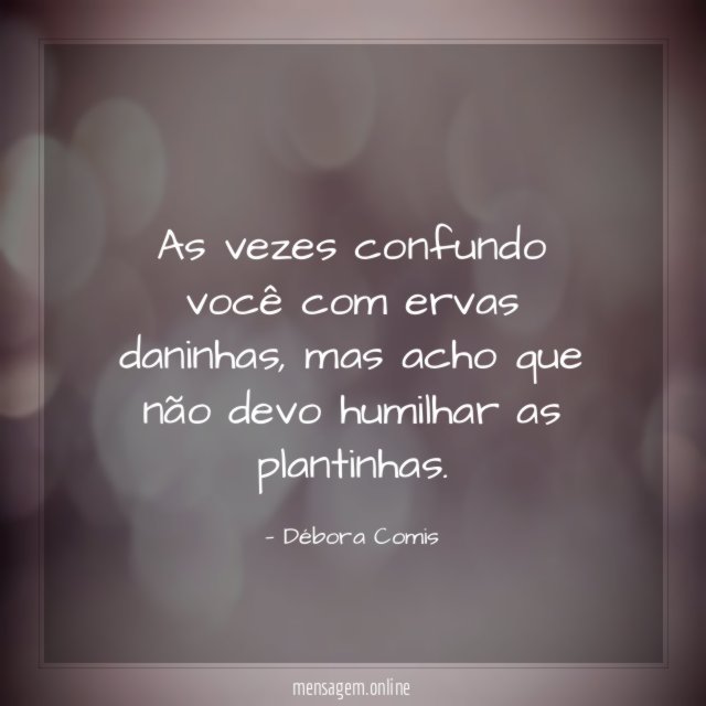 As vezes confundo você com ervas daninhas