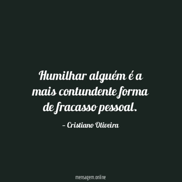 Humilhar alguém é a mais contundente forma de fracasso pessoal