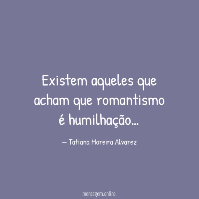 Existem aqueles que acham que romantismo é humilhação
