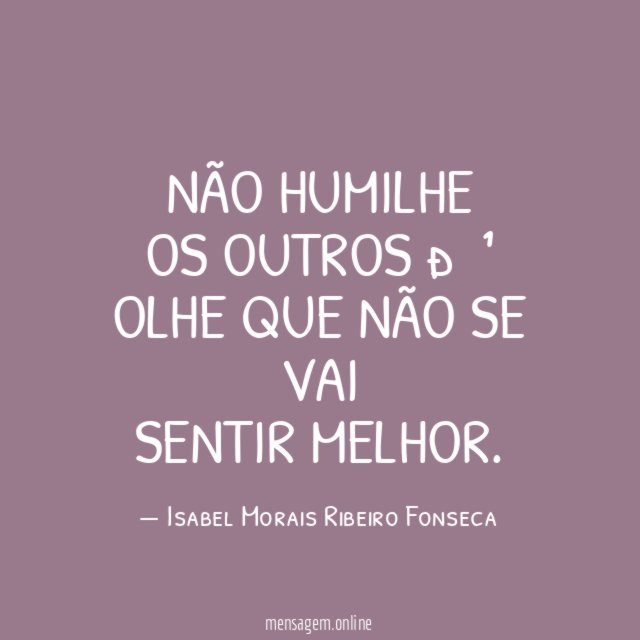 Não humilhe Os outros ? Olhe que não se vai Sentir