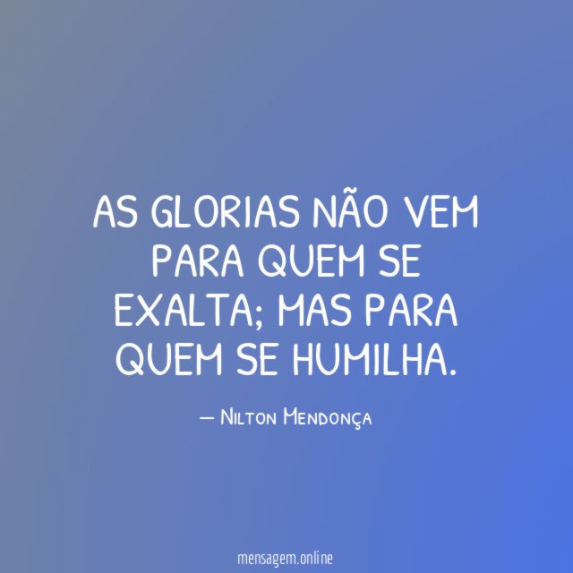 AS GLORIAS NÃO VEM PARA QUEM SE EXALTA