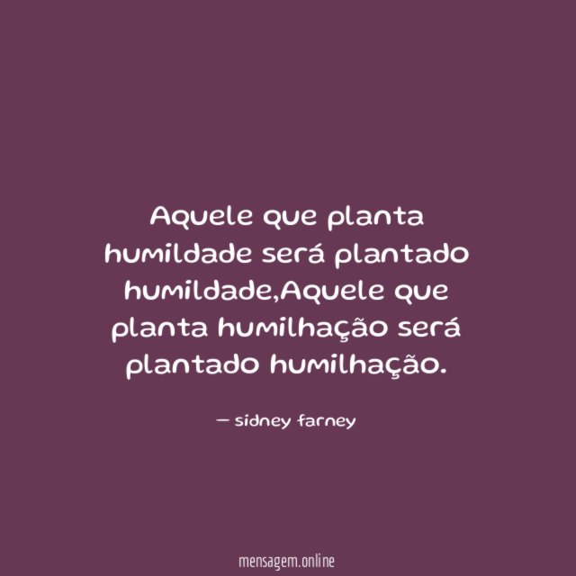 Aquele que planta humildade será plantado humildade