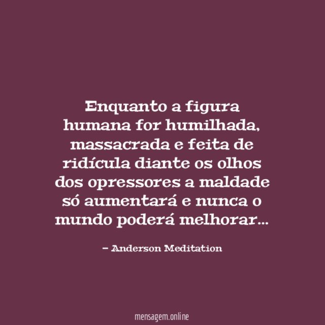 Enquanto a figura humana for humilhada