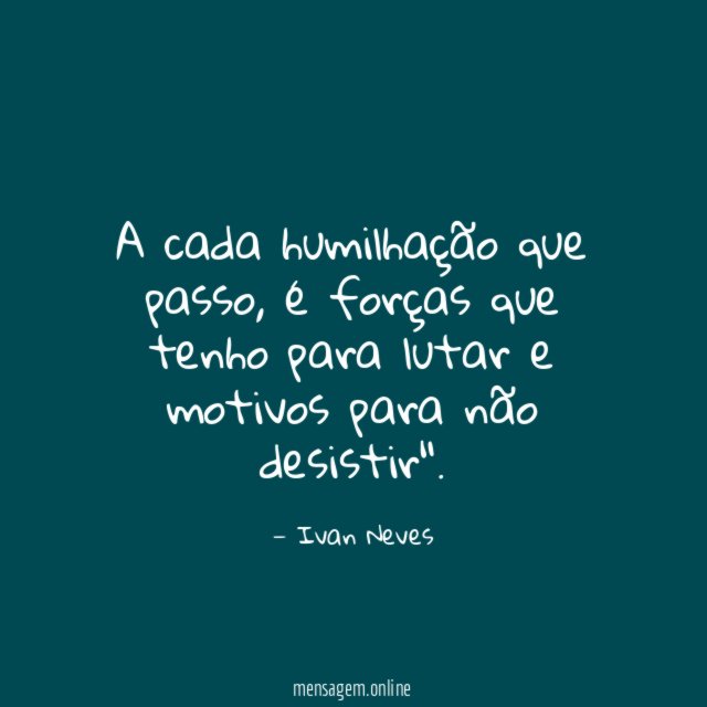 A cada humilhação que passo
