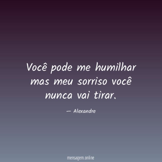 Você pode me humilhar mas meu sorriso você nunca vai tirar