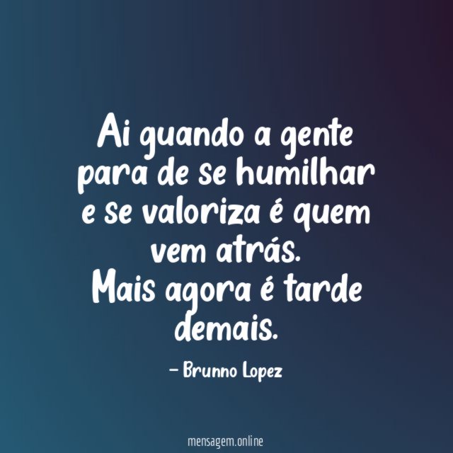 Ai guando a gente para de se humilhar