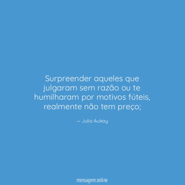 Surpreender aqueles que julgaram sem razão ou te