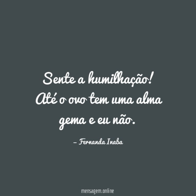 Sente a humilhação