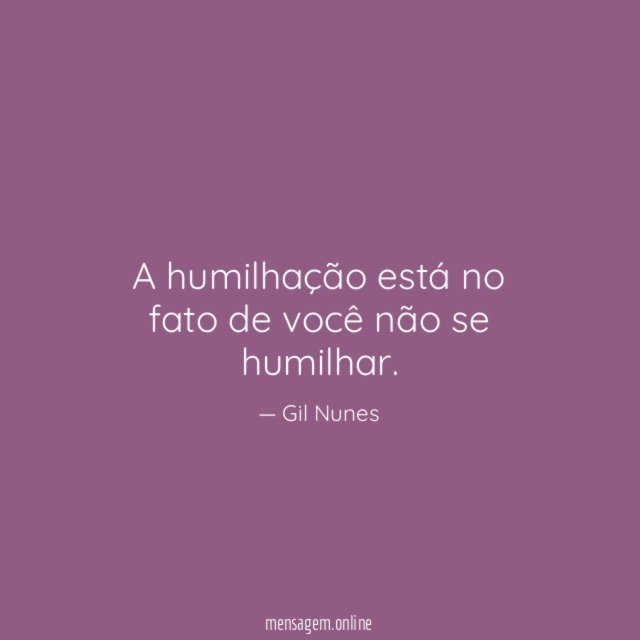 A humilhação está no fato de você não se humilhar