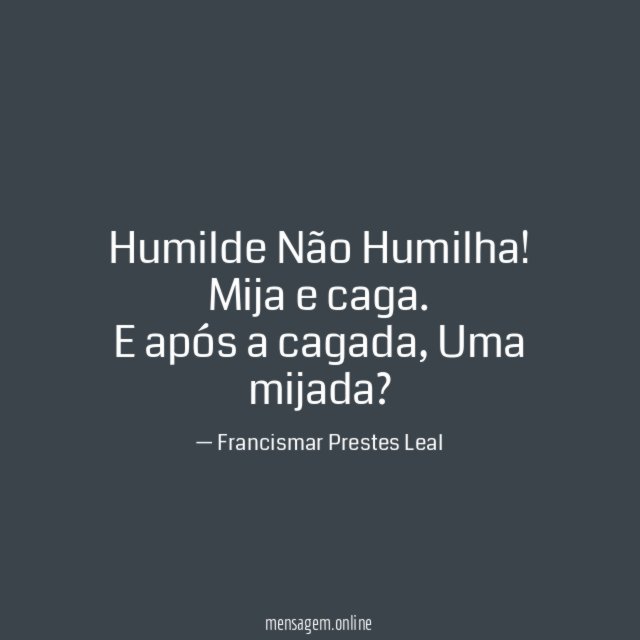 Humilde Não Humilha!