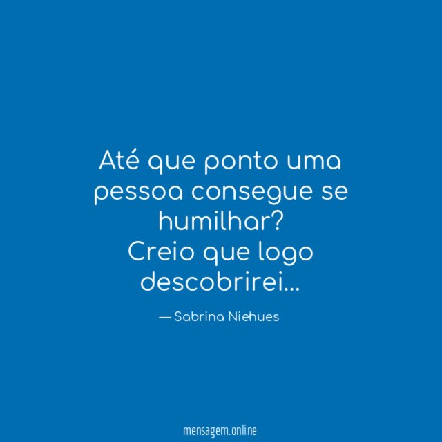 Até que ponto uma pessoa consegue se humilhar