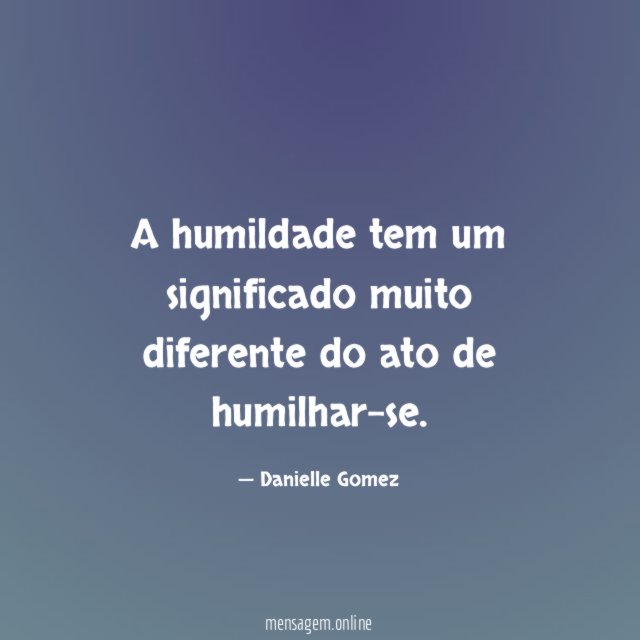 A humildade tem um significado muito diferente do ato de humilhar-se
