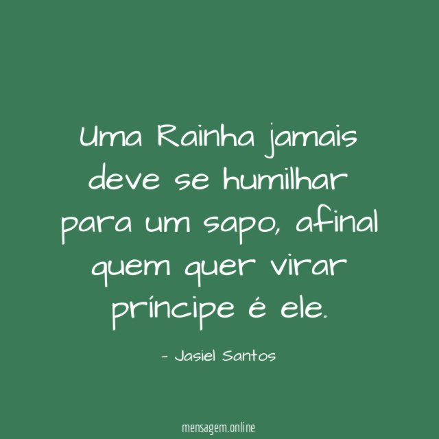 Uma Rainha jamais deve se humilhar para um sapo
