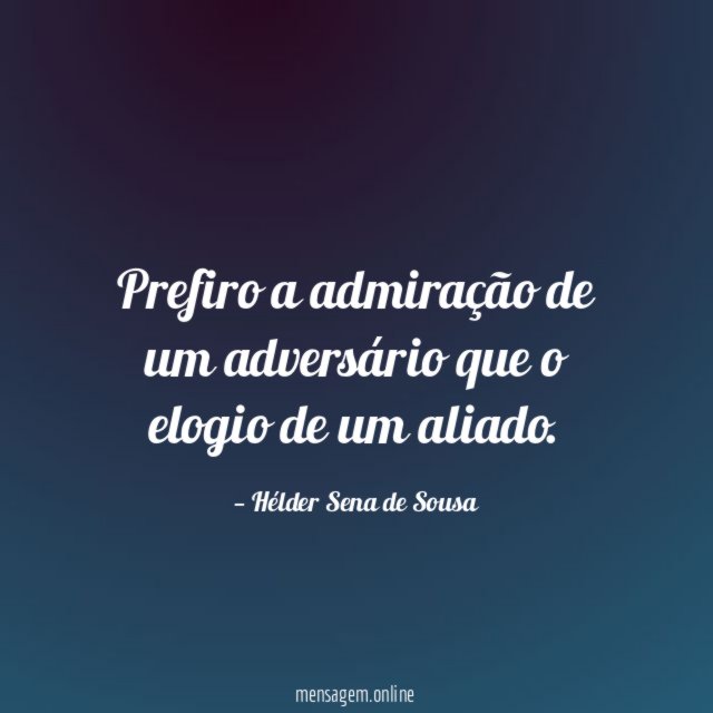 Prefiro a admiração de um adversário que