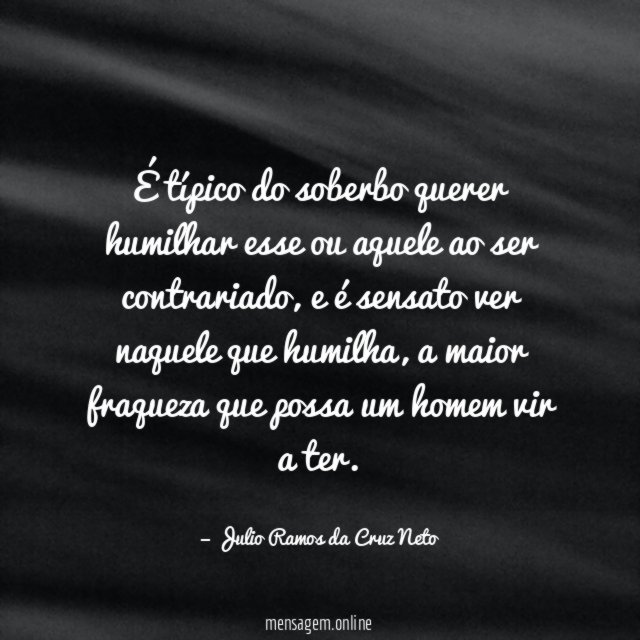 É típico do soberbo querer humilhar esse ou aquele ao ser contrariado