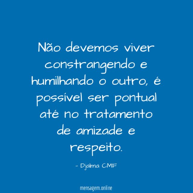Não devemos viver constrangendo e humilhando o outro