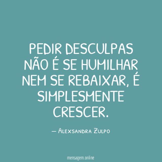 Pedir desculpas não é se humilhar nem se rebaixar