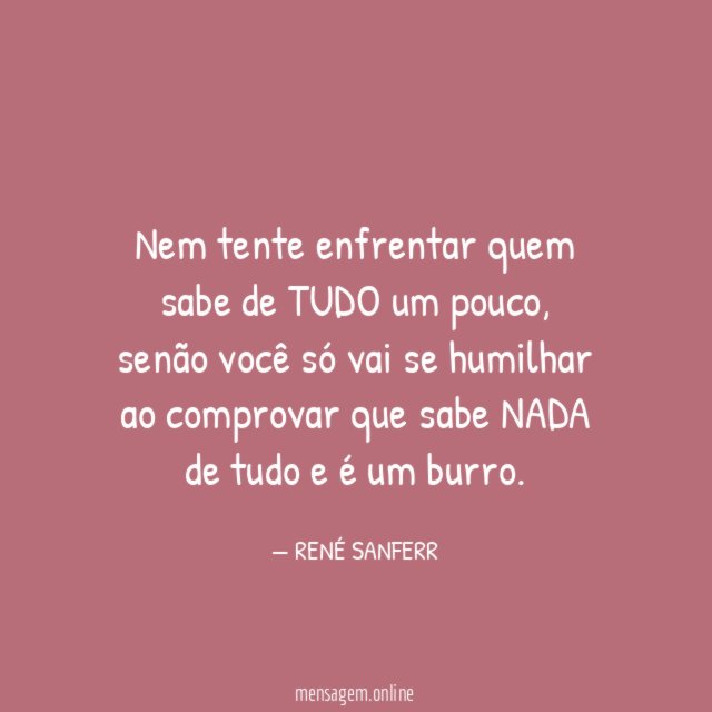 Nem tente enfrentar quem sabe de TUDO um pouco