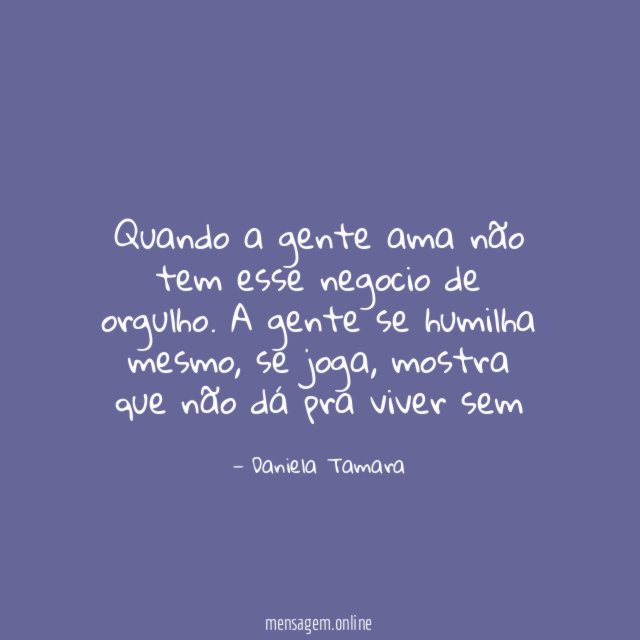 Quando a gente ama não tem esse negocio de orgulho
