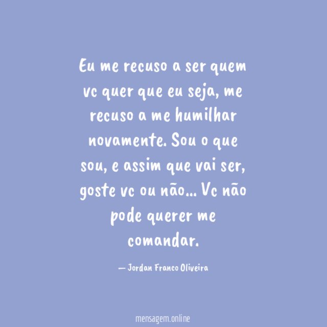 Eu me recuso a ser quem vc quer que eu seja